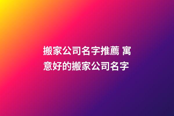 搬家公司名字推薦 寓意好的搬家公司名字-第1張-公司起名-玄機派